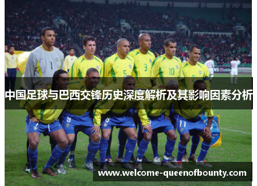 中国足球与巴西交锋历史深度解析及其影响因素分析 中国足球与巴西交锋历史深度解析及其影响因素分析