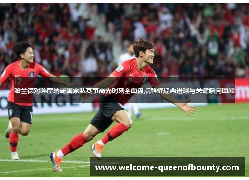 哈兰德对阵摩纳哥国家队赛事高光时刻全面盘点解析经典进球与关键瞬间回顾