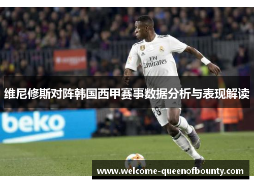 维尼修斯对阵韩国西甲赛事数据分析与表现解读