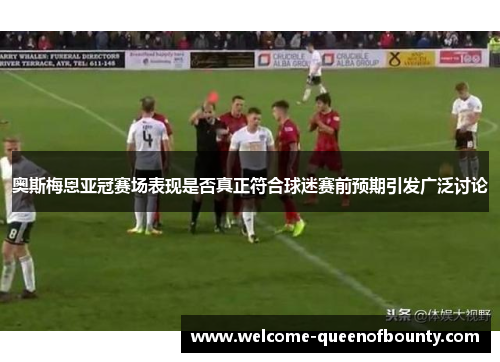 奥斯梅恩亚冠赛场表现是否真正符合球迷赛前预期引发广泛讨论