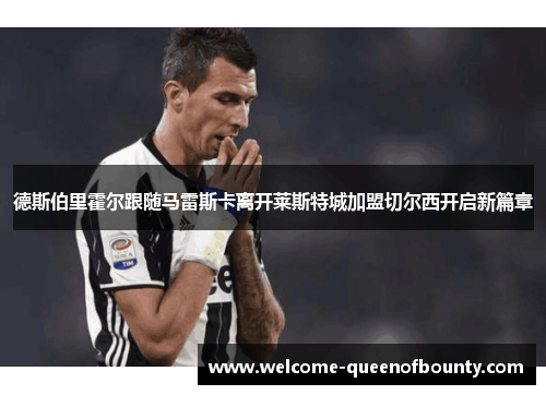 德斯伯里霍尔跟随马雷斯卡离开莱斯特城加盟切尔西开启新篇章