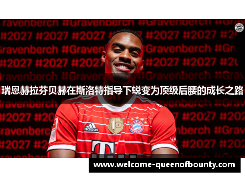 瑞恩赫拉芬贝赫在斯洛特指导下蜕变为顶级后腰的成长之路