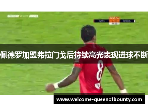佩德罗加盟弗拉门戈后持续高光表现进球不断
